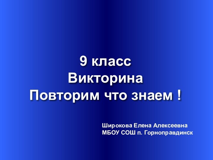 9 классВикторина Повторим что знаем !Широкова Елена АлексеевнаМБОУ СОШ п. Горноправдинск