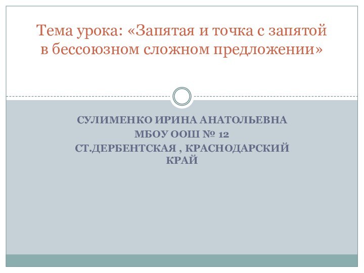 Сулименко Ирина АнатольевнаМБОУ ООШ № 12ст.Дербентская , Краснодарский крайТема урока: «Запятая и