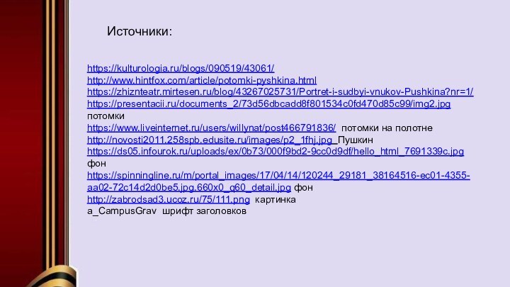 https://kulturologia.ru/blogs/090519/43061/http://www.hintfox.com/article/potomki-pyshkina.htmlhttps://zhiznteatr.mirtesen.ru/blog/43267025731/Portret-i-sudbyi-vnukov-Pushkina?nr=1/ https://presentacii.ru/documents_2/73d56dbcadd8f801534c0fd470d85c99/img2.jpg потомкиhttps://www.liveinternet.ru/users/willynat/post466791836/ потомки на полотнеhttp://novosti2011.258spb.edusite.ru/images/p2_1fhj.jpg Пушкинhttps://ds05.infourok.ru/uploads/ex/0b73/000f9bd2-9cc0d9df/hello_html_7691339c.jpg фонhttps://spinningline.ru/m/portal_images/17/04/14/120244_29181_38164516-ec01-4355-aa02-72c14d2d0be5.jpg.660x0_q60_detail.jpg фонhttp://zabrodsad3.ucoz.ru/75/111.png картинкаa_CampusGrav шрифт заголовков Источники:
