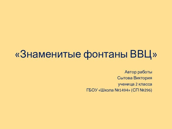 «Знаменитые фонтаны ВВЦ»Автор работыСытова Викторияученица 2 класса ГБОУ «Школа №1494» (СП №296)