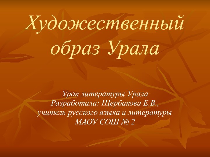 Художественный образ УралаУрок литературы УралаРазработала: Щербакова Е.В., учитель русского языка и литературы МАОУ СОШ № 2