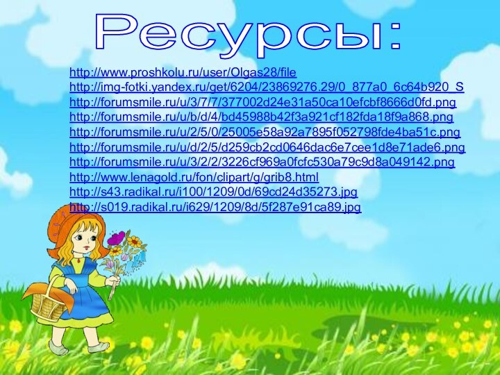 Ресурсы:http://www.proshkolu.ru/user/Olgas28/filehttp://img-fotki.yandex.ru/get/6204/23869276.29/0_877a0_6c64b920_Shttp://forumsmile.ru/u/3/7/7/377002d24e31a50ca10efcbf8666d0fd.pnghttp://forumsmile.ru/u/b/d/4/bd45988b42f3a921cf182fda18f9a868.pnghttp://forumsmile.ru/u/2/5/0/25005e58a92a7895f052798fde4ba51c.pnghttp://forumsmile.ru/u/d/2/5/d259cb2cd0646dac6e7cee1d8e71ade6.pnghttp://forumsmile.ru/u/3/2/2/3226cf969a0fcfc530a79c9d8a049142.pnghttp://www.lenagold.ru/fon/clipart/g/grib8.htmlhttp://s43.radikal.ru/i100/1209/0d/69cd24d35273.jpghttp://s019.radikal.ru/i629/1209/8d/5f287e91ca89.jpg