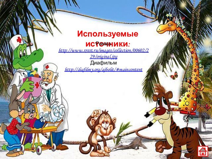 Используемые источники:Рамка http://www.xrest.ru/images/collection/00602/229/original.jpgДиафильм http://diafilmy.org/ajbolit/#maincontent