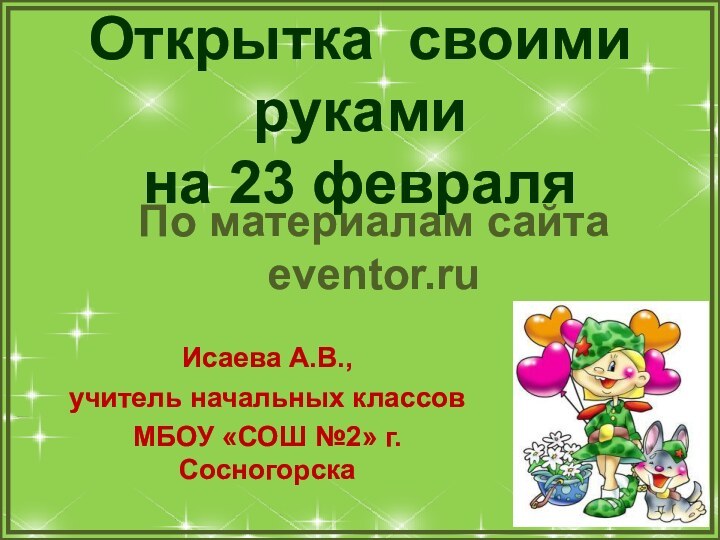 Открытка своими руками  на 23 февраляИсаева А.В., учитель начальных классов МБОУ