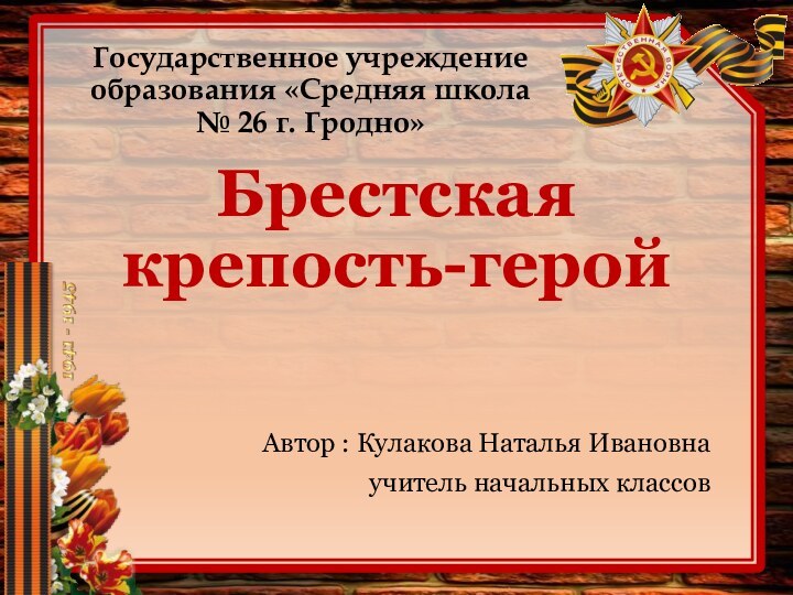 Государственное учреждение образования «Средняя школа  № 26 г. Гродно» Брестская крепость-геройАвтор