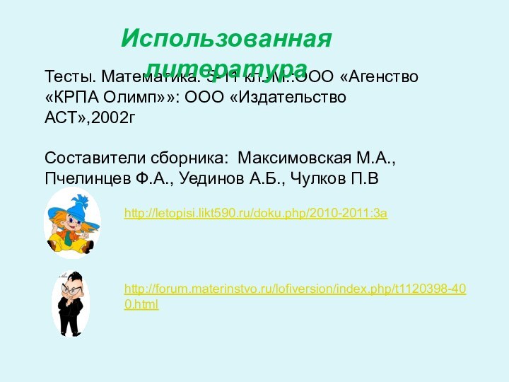 Тесты. Математика. 5-11 кл.-М.:ООО «Агенство «КРПА Олимп»»: ООО «Издательство АСТ»,2002гСоставители сборника: Максимовская