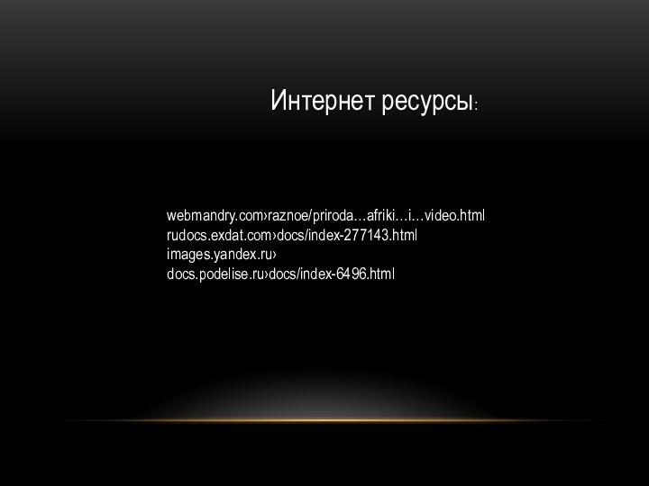 Интернет ресурсы:webmandry.com›raznoe/priroda…afriki…i…video.htmlrudocs.exdat.com›docs/index-277143.htmlimages.yandex.ru›docs.podelise.ru›docs/index-6496.html