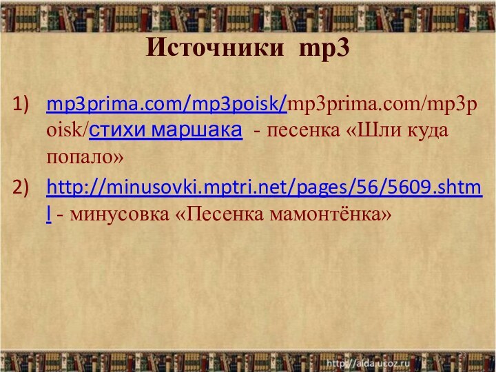 Источники mp3mp3prima.com/mp3poisk/mp3prima.com/mp3poisk/стихи маршака  - песенка «Шли куда попало»http://minusovki.mptri.net/pages/56/5609.shtml - минусовка «Песенка мамонтёнка»*