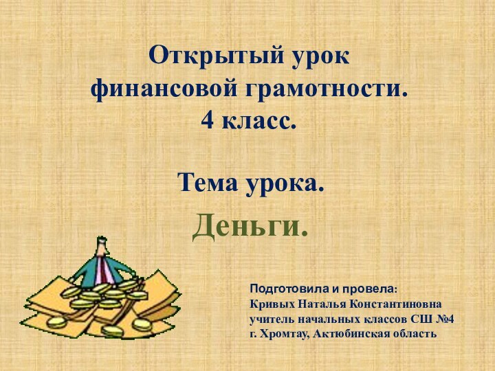 Открытый урок  финансовой грамотности. 4 класс.Тема урока.Деньги.Подготовила и провела:Кривых Наталья Константиновнаучитель