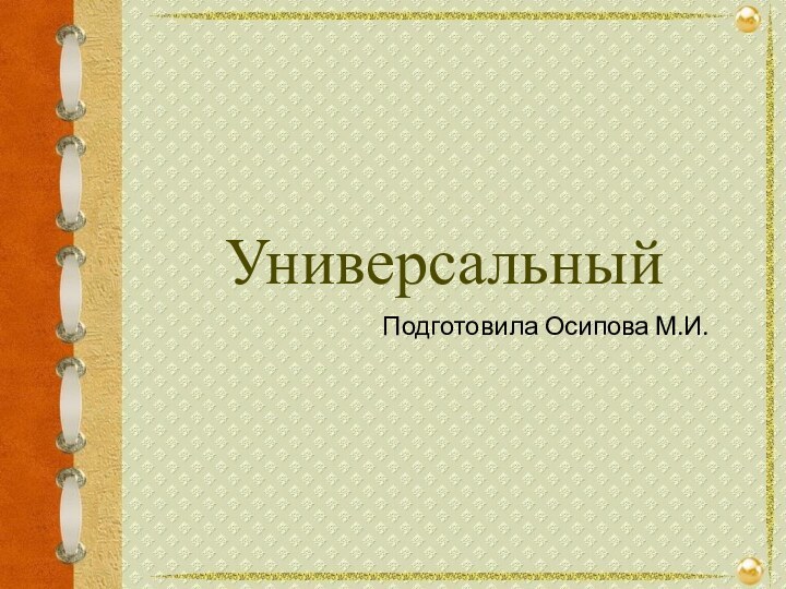 УниверсальныйПодготовила Осипова М.И.