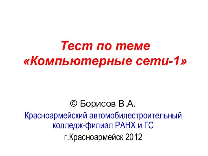 Тест по теме  «Компьютерные сети-1» © Борисов В.А.Красноармейский автомобилестроительный колледж-филиал РАНХ и ГСг.Красноармейск 2012