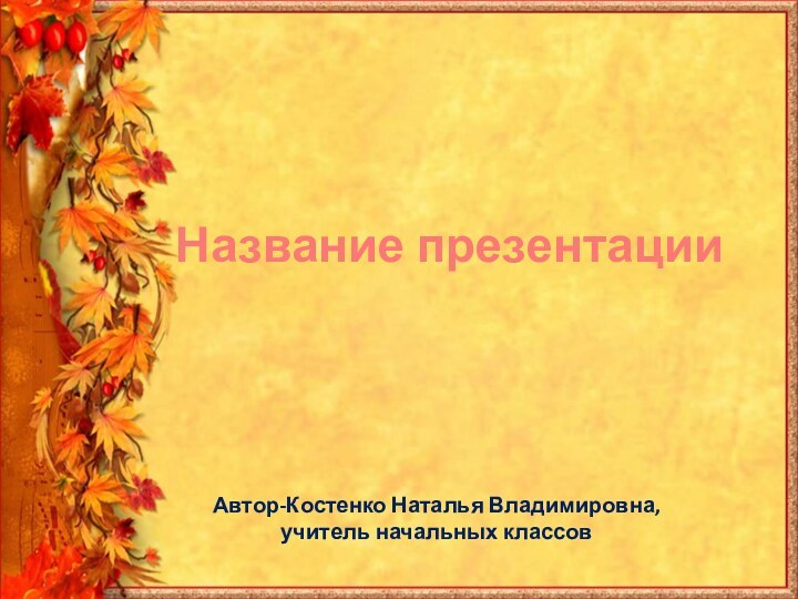 Название презентацииАвтор-Костенко Наталья Владимировна, учитель начальных классов