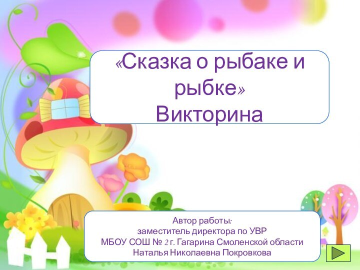 «Сказка о рыбаке и рыбке»ВикторинаАвтор работы: заместитель директора по УВРМБОУ СОШ №