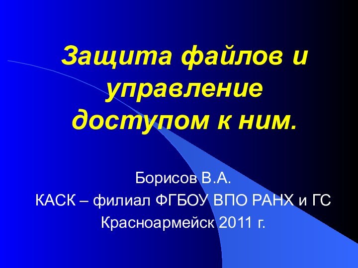 Защита файлов и управление доступом к ним. Борисов В.А.КАСК – филиал ФГБОУ