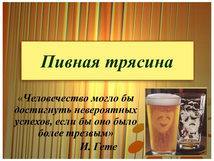 Пивная трясина«Человечество могло бы достигнуть невероятных успехов, если бы оно было более