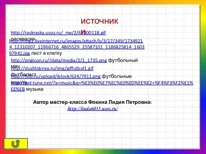 http://img1.liveinternet.ru/images/attach/b/3/17/349/17349214_12310207_11966716_4865529_25587101_1186825814_160397941.jpg лист в клеткуhttp://pngicon.ru//data/media/2/1_1735.png футбольный мячhttp://dushlobnya.ru/img/giffutbol1.gif футболистhttp://fstb.ru/upload/iblock/624/7911.png футбольные воротаhttp://raskraska.ucoz.ru/_nw/2/67300118.gif раскраскаисточникиhttp://get-tune.net/?a=music&q=%E3%E0%E7%EC%E0%ED%EE%E2+%F4%F3%F2%E1%EE%EB музыкаАвтор мастер-класса