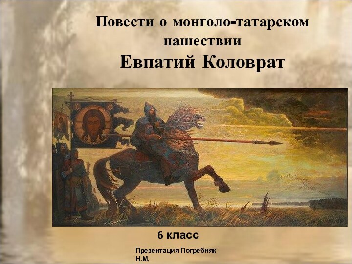 Повести о монголо-татарском нашествии Евпатий Коловрат6 классПрезентация Погребняк Н.М.