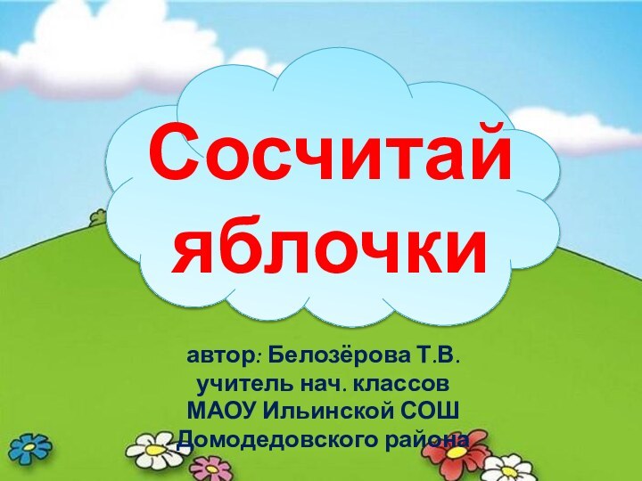 Сосчитай яблочкиавтор: Белозёрова Т.В.учитель нач. классов МАОУ Ильинской СОШДомодедовского района