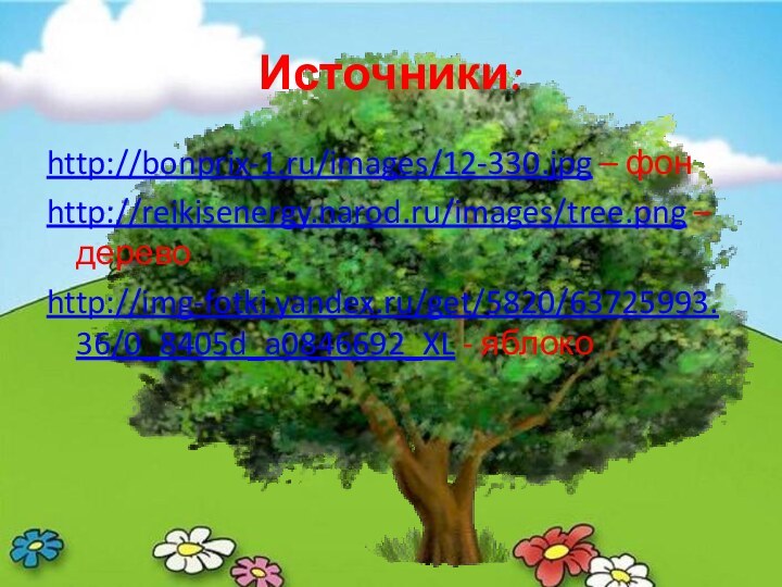 Источники:http://bonprix-1.ru/images/12-330.jpg – фонhttp://reikisenergy.narod.ru/images/tree.png – деревоhttp://img-fotki.yandex.ru/get/5820/63725993.36/0_8405d_a0846692_XL - яблоко
