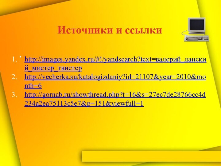 http://images.yandex.ru/#!/yandsearch?text=валерий_ланский_мистер_твистер http://vecherka.su/katalogizdaniy?id=21107&year=2010&month=6http://gornab.ru/showthread.php?t=16&s=27ec7de28766cc4d234a2ea75113c5e7&p=151&viewfull=1Источники и ссылки