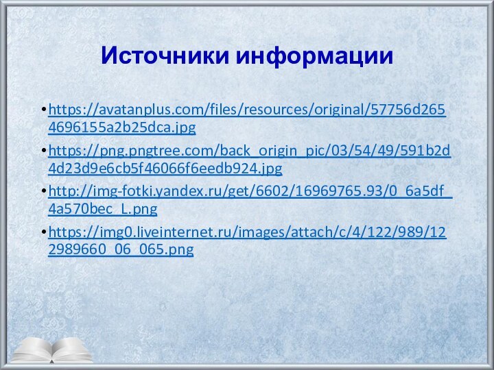 Источники информацииhttps://avatanplus.com/files/resources/original/57756d2654696155a2b25dca.jpghttps://png.pngtree.com/back_origin_pic/03/54/49/591b2d4d23d9e6cb5f46066f6eedb924.jpghttp://img-fotki.yandex.ru/get/6602/16969765.93/0_6a5df_4a570bec_L.pnghttps://img0.liveinternet.ru/images/attach/c/4/122/989/122989660_06_065.png