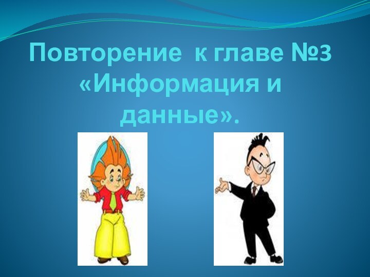 Повторение к главе №3 «Информация и данные».