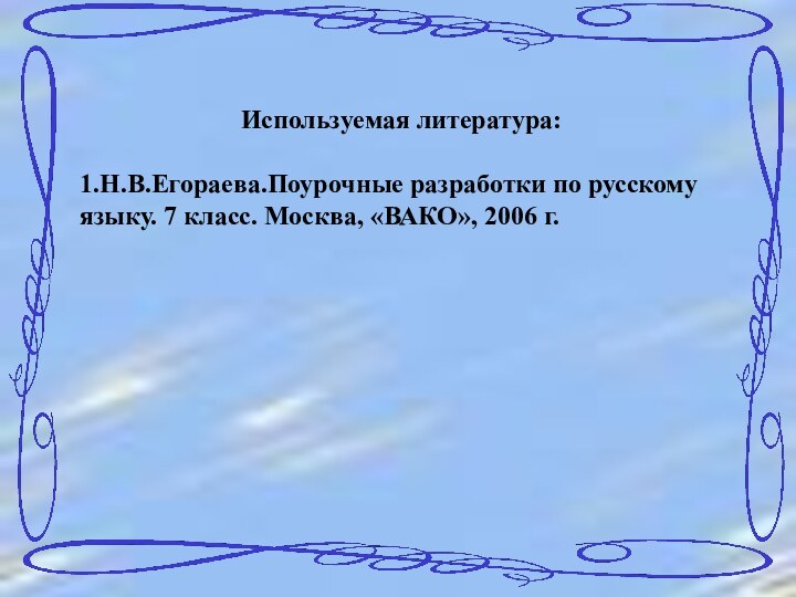 Используемая литература:1.Н.В.Егораева.Поурочные разработки по русскому языку. 7 класс. Москва, «ВАКО», 2006 г.