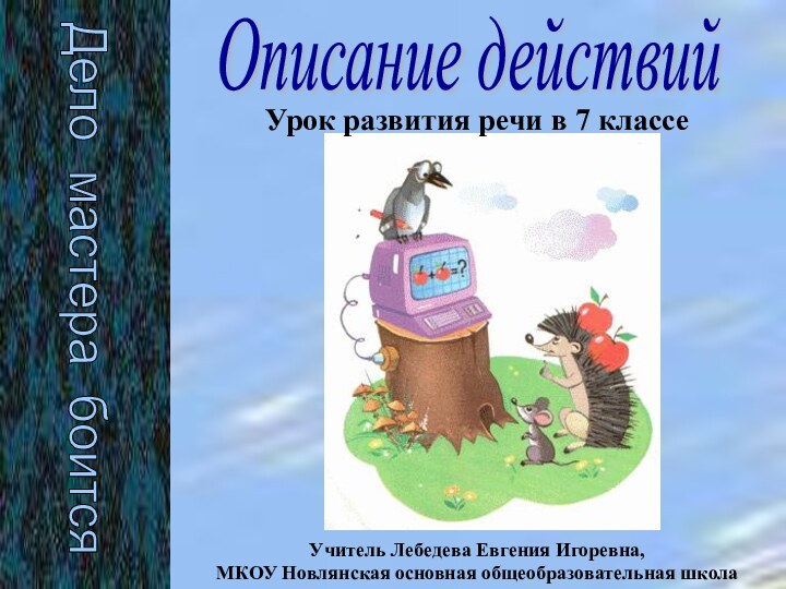 Описание действийУрок развития речи в 7 классеДело мастера боитсяУчитель Лебедева Евгения Игоревна,МКОУ Новлянская основная общеобразовательная школа