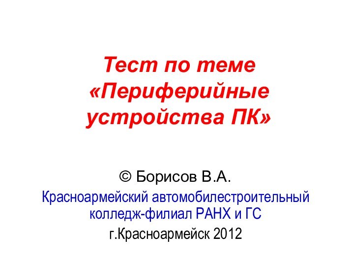 Тест по теме  «Периферийные устройства ПК» © Борисов В.А.Красноармейский автомобилестроительный колледж-филиал