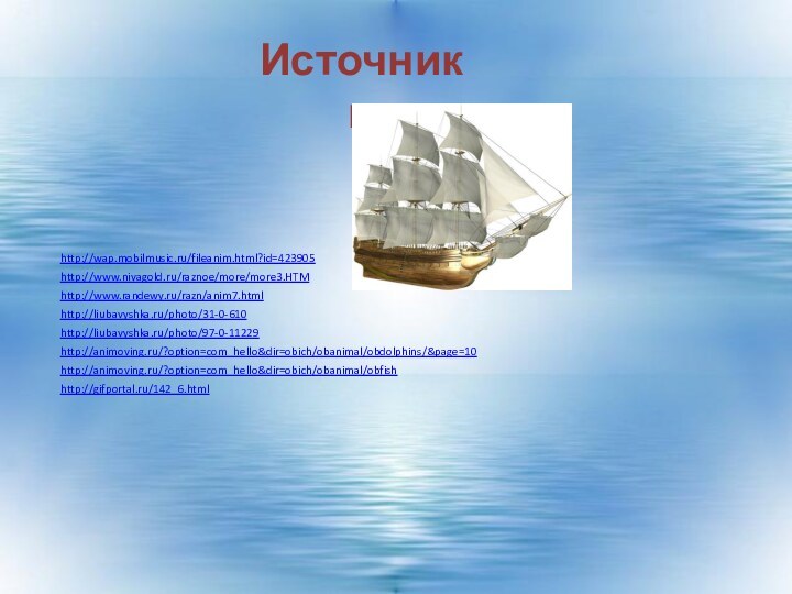 Источники http://wap.mobilmusic.ru/fileanim.html?id=423905http://www.nivagold.ru/raznoe/more/more3.HTMhttp://www.randewy.ru/razn/anim7.htmlhttp://liubavyshka.ru/photo/31-0-610http://liubavyshka.ru/photo/97-0-11229http://animoving.ru/?option=com_hello&dir=obich/obanimal/obdolphins/&page=10http://animoving.ru/?option=com_hello&dir=obich/obanimal/obfishhttp://gifportal.ru/142_6.html