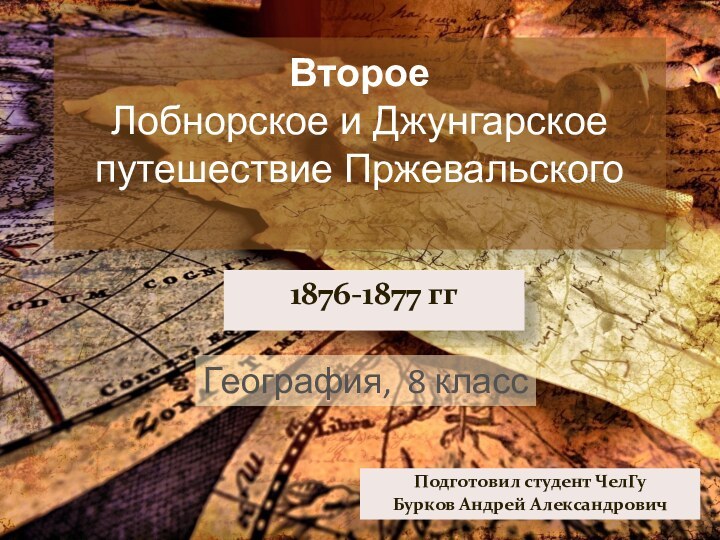 Второе  Лобнорское и Джунгарское путешествие Пржевальского 1876-1877 ггПодготовил студент ЧелГуБурков Андрей АлександровичГеография, 8 класс