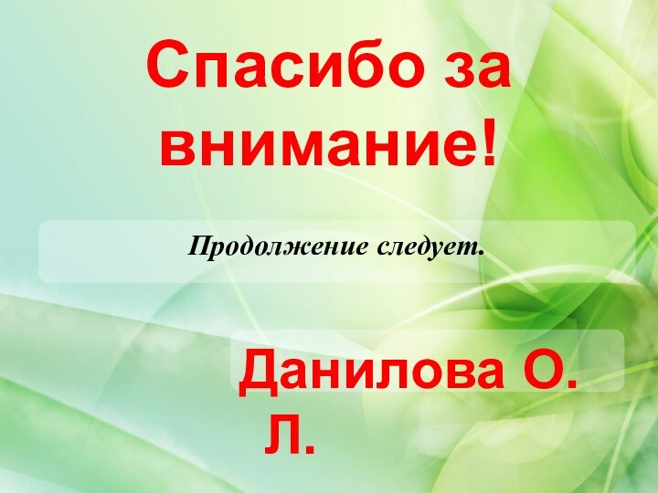 Спасибо за внимание!Продолжение следует.Данилова О.Л.