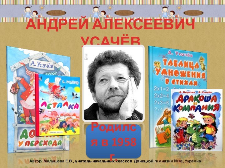 АНДРЕЙ АЛЕКСЕЕВИЧ УСАЧЁВАвтор: Милушева Е.В., учитель начальных классов Донецкой гимназии №41, УкраинаРодился в 1958 г.