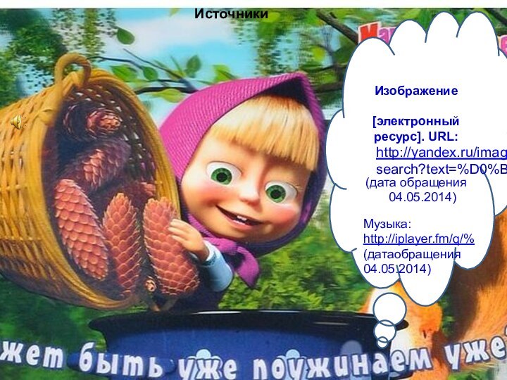 ИсточникиИзображение [электронный ресурс]. URL: (дата обращения 04.05.2014) http://yandex.ru/images/search?text=%D0%BМузыка: http://iplayer.fm/q/%(датаобращения04.05.2014)