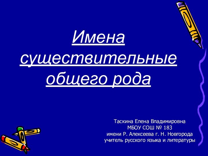 Имена существительные общего родаТаскина Елена ВладимировнаМБОУ СОШ № 183имени Р. Алексеева г.