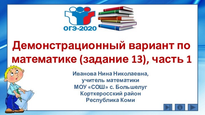 Демонстрационный вариант по математике (задание 13), часть 1Иванова Нина Николаевна, учитель математикиМОУ