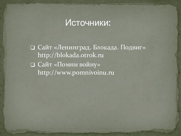 Источники:Сайт «Ленинград. Блокада. Подвиг» http://blokada.otrok.ruСайт «Помни войну» http://www.pomnivoinu.ru