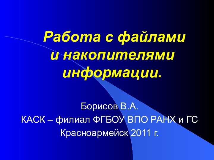 Работа с файлами  и накопителями информации.Борисов В.А.КАСК – филиал ФГБОУ