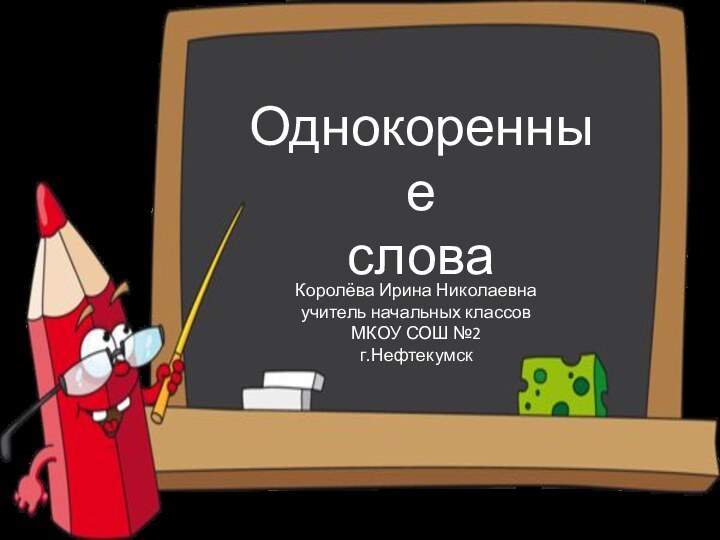 Однокоренные словаКоролёва Ирина Николаевнаучитель начальных классовМКОУ СОШ №2г.Нефтекумск