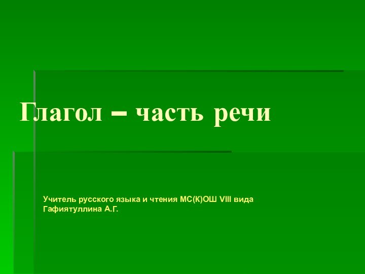 Глагол – часть речиУчитель русского языка и чтения МС(К)ОШ VIII вида Гафиятуллина А.Г.