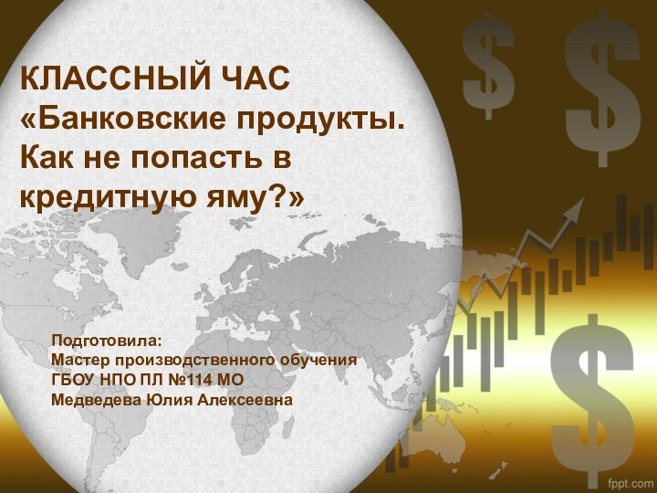 КЛАССНЫЙ ЧАС «Банковские продукты. Как не попасть в кредитную яму?»Подготовила:Мастер производственного обученияГБОУ