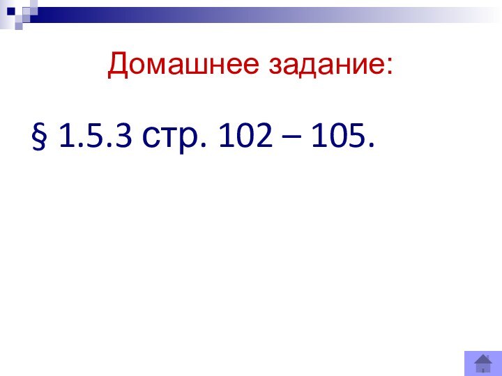 Домашнее задание:§ 1.5.3 стр. 102 – 105.