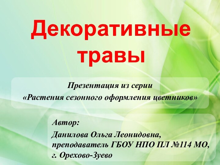 Декоративные травыАвтор:Данилова Ольга Леонидовна, преподаватель ГБОУ НПО ПЛ №114 МО, г. Орехово-ЗуевоПрезентация