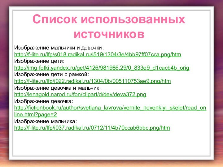 Список использованных источниковИзображение мальчики и девочки: http://f-lite.ru/lfp/s018.radikal.ru/i519/1304/3e/4bb97ff07cca.png/htmИзображение дети: http://img-fotki.yandex.ru/get/4126/981986.29/0_833e9_d1cacb4b_origИзображение дети с рамкой:http://f-lite.ru/lfp/i022.radikal.ru/1304/0b/005110753ae9.png/htmИзображение