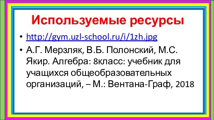 Используемые ресурсыhttp://gym.uzl-school.ru/i/1zh.jpgА.Г. Мерзляк, В.Б. Полонский, М.С. Якир. Алгебра: 8класс: учебник для учащихся