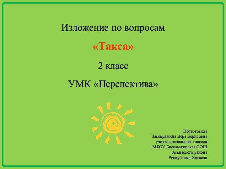 Изложение по вопросам«Такса»2 классУМК «Перспектива»ПодготовилаЗаковряжина Вера Борисовна учитель начальных классовМБОУ Бискамжинская СОШАскизского районаРеспублики Хакасия