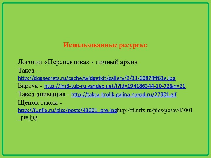 Использованные ресурсы:Логотип «Перспектива» - личный архивТакса – http://dogsecrets.ru/cache/widgetkit/gallery/2/31-60878ff63e.jpgБарсук - http://im8-tub-ru.yandex.net/i?id=194186344-10-72&n=21Такса анимация -