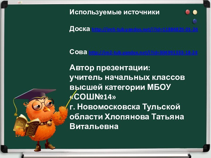 Используемые источникиДоска http://im5-tub.yandex.net/i?id=11884825-01-24Сова http://im2-tub.yandex.net/i?id=304991333-18-24Автор презентации:учитель начальных классов высшей категории МБОУ «СОШ№14» г.