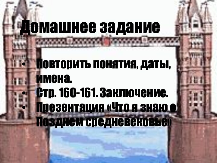 Домашнее заданиеПовторить понятия, даты, имена.Стр. 160-161. Заключение. Презентация «Что я знаю о Позднем средневековье»