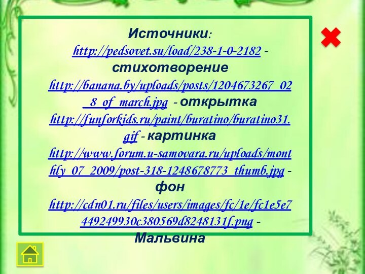 Источники:http://pedsovet.su/load/238-1-0-2182 - стихотворениеhttp://banana.by/uploads/posts/1204673267_02_8_of_march.jpg - открыткаhttp://funforkids.ru/paint/buratino/buratino31.gif - картинкаhttp://www.forum.u-samovara.ru/uploads/monthly_07_2009/post-318-1248678773_thumb.jpg -фонhttp://cdn01.ru/files/users/images/fc/1e/fc1e5e7449249930c380569d8248131f.png - Мальвина